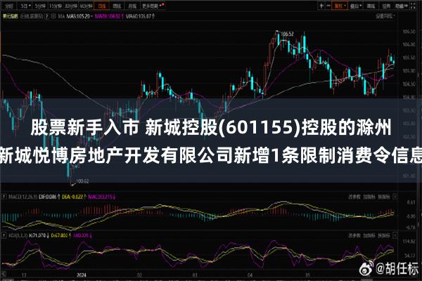 股票新手入市 新城控股(601155)控股的滁州新城悦博房地产开发有限公司新增1条限制消费令信息