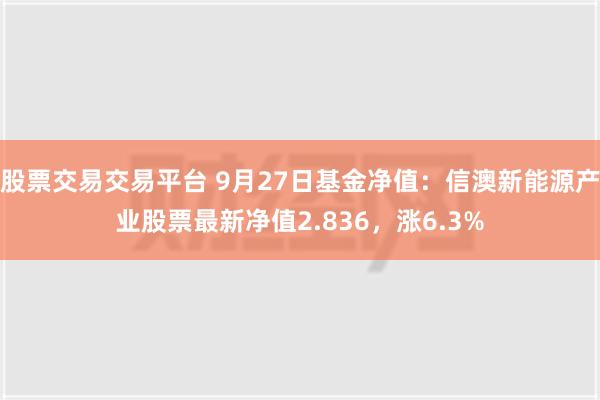 股票交易交易平台 9月27日基金净值：信澳新能源产业股票最新净值2.836，涨6.3%