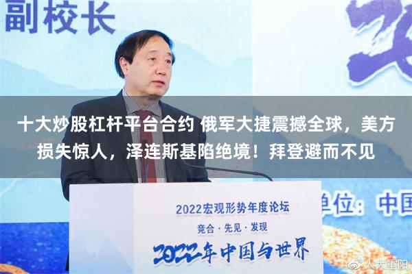 十大炒股杠杆平台合约 俄军大捷震撼全球，美方损失惊人，泽连斯基陷绝境！拜登避而不见