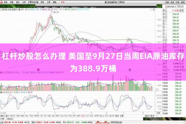 杠杆炒股怎么办理 美国至9月27日当周EIA原油库存为388.9万桶