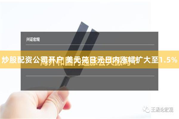 炒股配资公司开户 美元兑日元日内涨幅扩大至1.5%