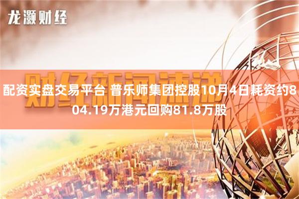 配资实盘交易平台 普乐师集团控股10月4日耗资约804.19万港元回购81.8万股