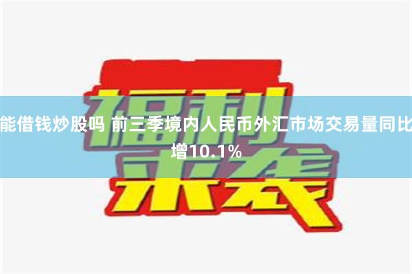 能借钱炒股吗 前三季境内人民币外汇市场交易量同比增10.1%