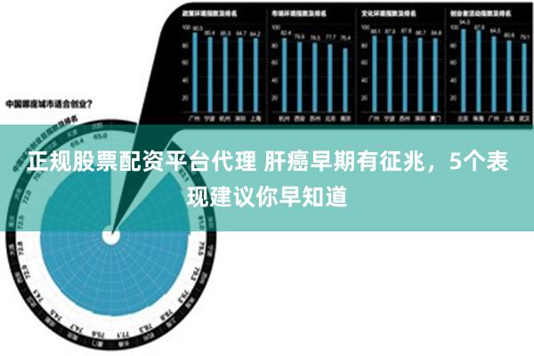 正规股票配资平台代理 肝癌早期有征兆，5个表现建议你早知道