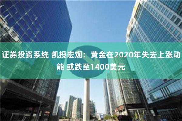 证券投资系统 凯投宏观：黄金在2020年失去上涨动能 或跌至1400美元