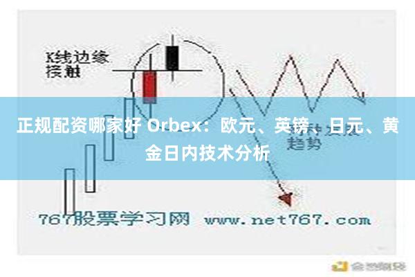 正规配资哪家好 Orbex：欧元、英镑、日元、黄金日内技术分析