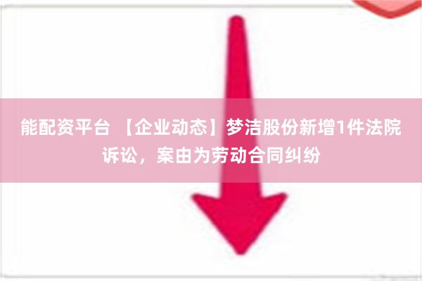 能配资平台 【企业动态】梦洁股份新增1件法院诉讼，案由为劳动合同纠纷