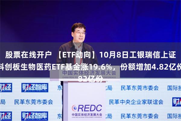 股票在线开户 【ETF动向】10月8日工银瑞信上证科创板生物医药ETF基金涨19.6%，份额增加4.82亿份