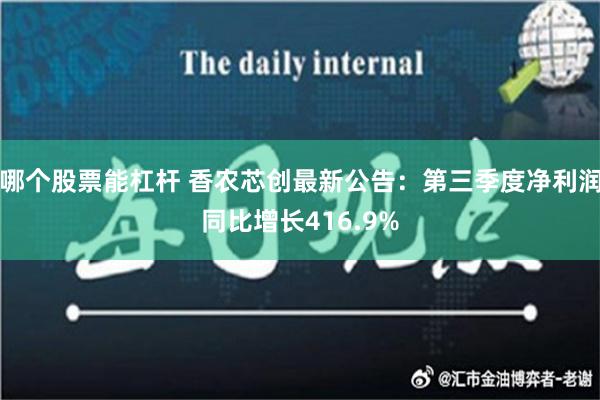 哪个股票能杠杆 香农芯创最新公告：第三季度净利润同比增长416.9%