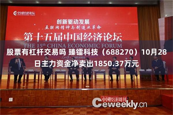 股票有杠杆交易吗 臻镭科技（688270）10月28日主力资金净卖出1850.37万元