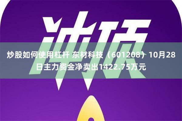 炒股如何使用杠杆 东材科技（601208）10月28日主力资金净卖出1422.75万元