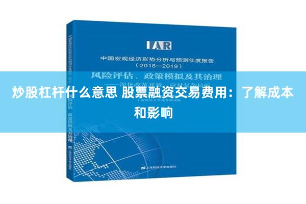 炒股杠杆什么意思 股票融资交易费用：了解成本和影响