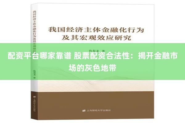 配资平台哪家靠谱 股票配资合法性：揭开金融市场的灰色地带