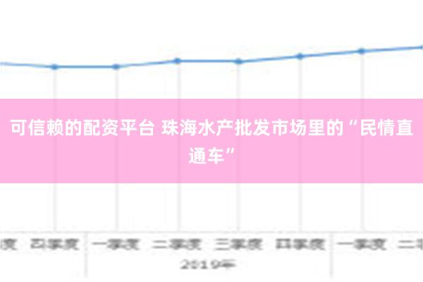 可信赖的配资平台 珠海水产批发市场里的“民情直通车”