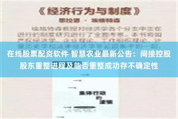 在线股票配资软件 智慧农业最新公告：间接控股股东重整进程及能否重整成功存不确定性