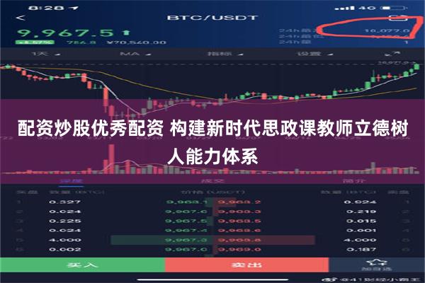 配资炒股优秀配资 构建新时代思政课教师立德树人能力体系