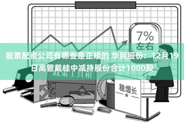 股票配资公司有哪些是正规的 华民股份：12月19日高管戴桂中减持股份合计1000股