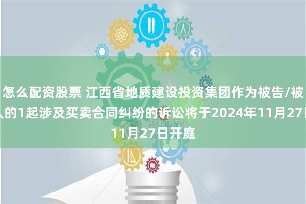 怎么配资股票 江西省地质建设投资集团作为被告/被上诉人的1起涉及买卖合同纠纷的诉讼将于2024年11月27日开庭