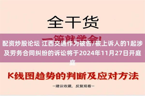 配资炒股论坛 江西交通作为被告/被上诉人的1起涉及劳务合同纠纷的诉讼将于2024年11月27日开庭