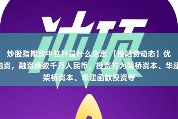 炒股指期货中杠杆是什么意思 【投融资动态】优界科技A轮融资，融资额数千万人民币，投资方为架桥资本、华建函数投资等