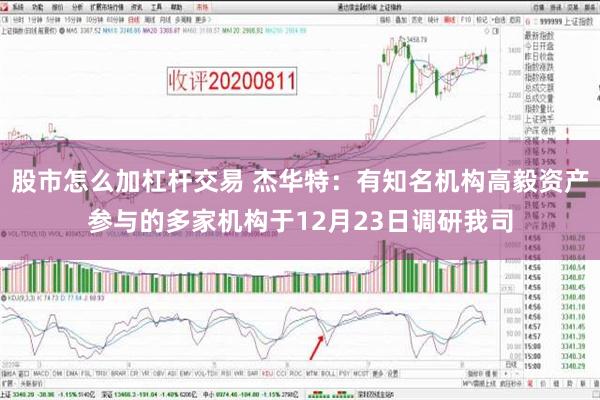 股市怎么加杠杆交易 杰华特：有知名机构高毅资产参与的多家机构于12月23日调研我司