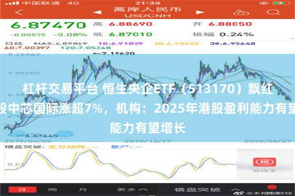 杠杆交易平台 恒生央企ETF（513170）飘红，港股中芯国际涨超7%，机构：2025年港股盈利能力有望增长