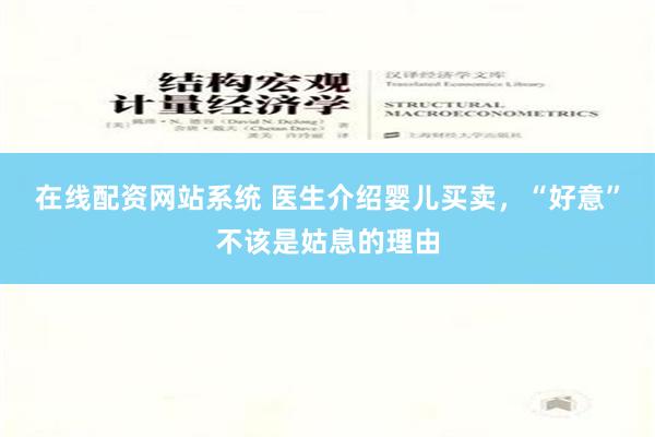 在线配资网站系统 医生介绍婴儿买卖，“好意”不该是姑息的理由