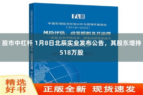 股市中杠杆 1月8日北辰实业发布公告，其股东增持518万股