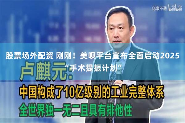 股票场外配资 刚刚！美呗平台宣布全面启动2025“手术提振计划”