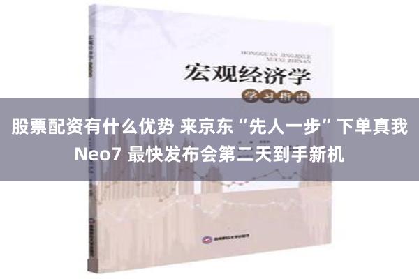 股票配资有什么优势 来京东“先人一步”下单真我Neo7 最快发布会第二天到手新机