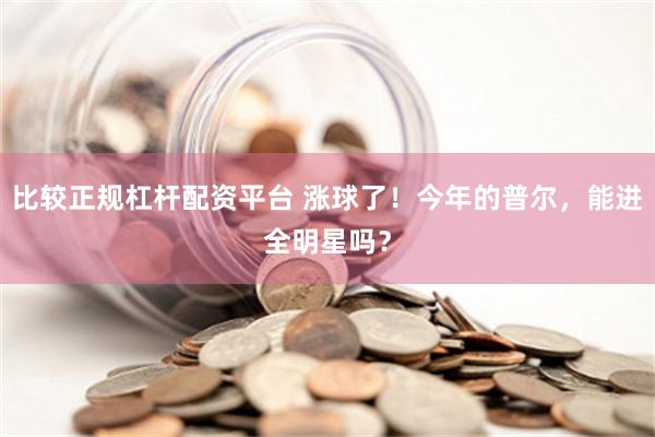 比较正规杠杆配资平台 涨球了！今年的普尔，能进全明星吗？