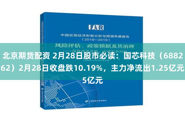 北京期货配资 2月28日股市必读：国芯科技（688262）2月28日收盘跌10.19%，主力净流出1.25亿元