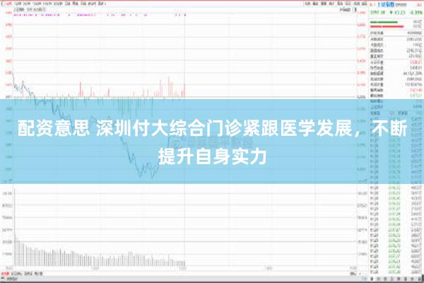 配资意思 深圳付大综合门诊紧跟医学发展，不断提升自身实力